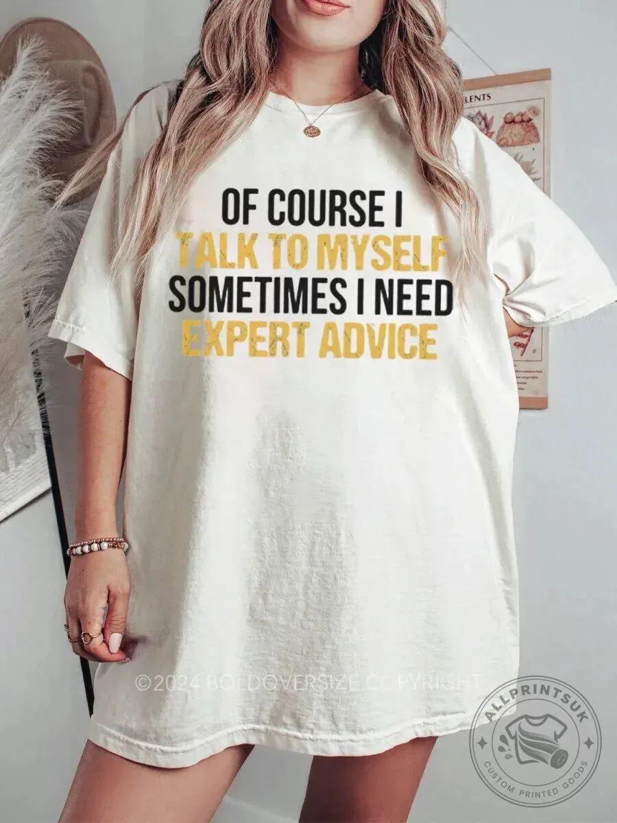 Of Course I Talk To Myself Sometimes I Need Expert Advice Funny T-Shirt